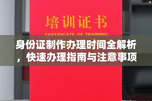 射阳身份证制作办理时间全解析，快速办理指南与注意事项